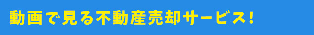 動画で見る不動産売却サービス!